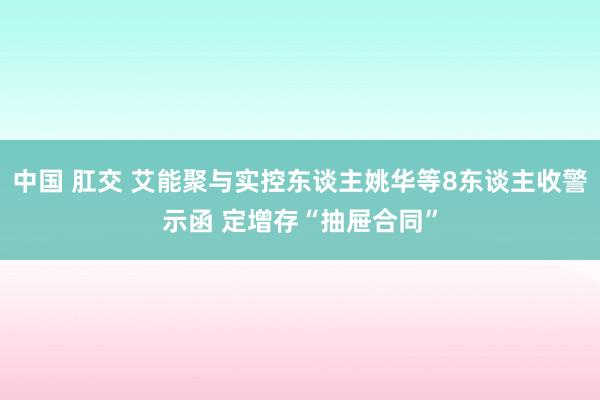 中国 肛交 艾能聚与实控东谈主姚华等8东谈主收警示函 定增存“抽屉合同”