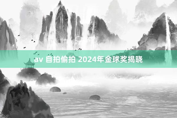 av 自拍偷拍 2024年金球奖揭晓