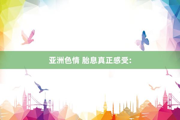 亚洲色情 胎息真正感受: