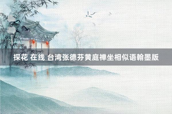 探花 在线 台湾张德芬黄庭禅坐相似语翰墨版