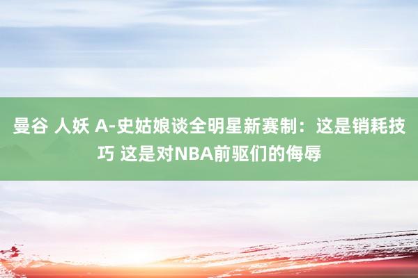曼谷 人妖 A-史姑娘谈全明星新赛制：这是销耗技巧 这是对NBA前驱们的侮辱