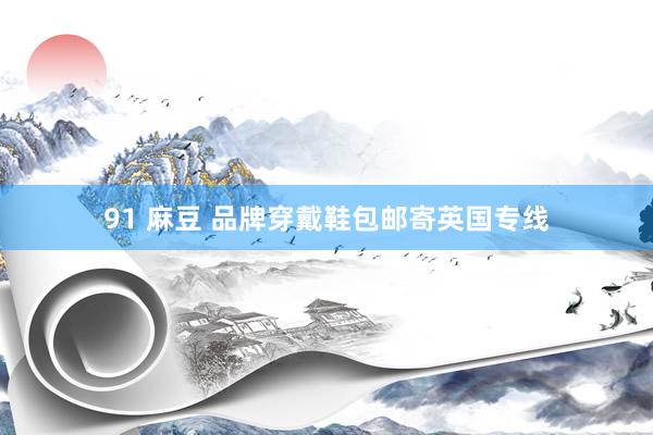 91 麻豆 品牌穿戴鞋包邮寄英国专线