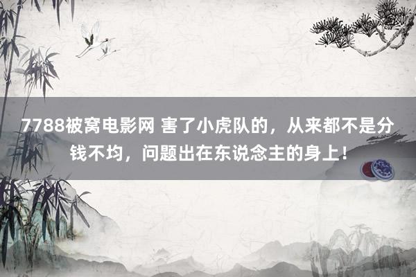 7788被窝电影网 害了小虎队的，从来都不是分钱不均，问题出在东说念主的身上！
