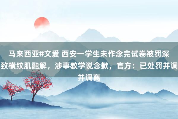马来西亚#文爱 西安一学生未作念完试卷被罚深蹲致横纹肌融解，涉事教学说念歉，官方：已处罚并调离