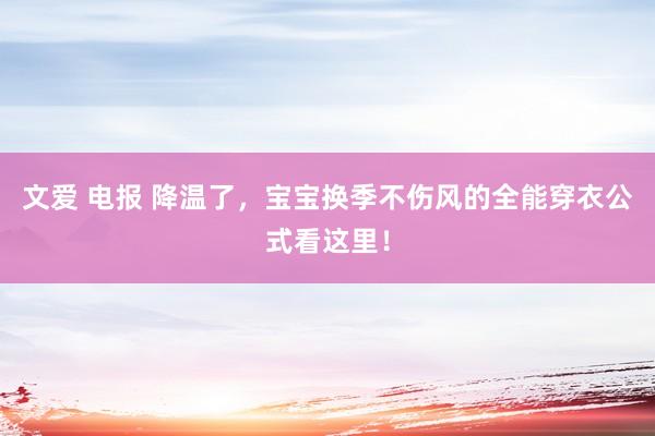 文爱 电报 降温了，宝宝换季不伤风的全能穿衣公式看这里！