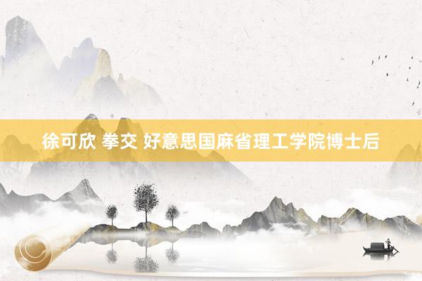徐可欣 拳交 好意思国麻省理工学院博士后