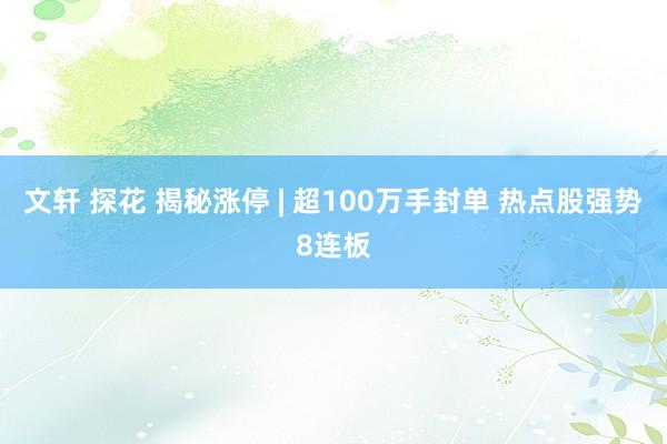 文轩 探花 揭秘涨停 | 超100万手封单 热点股强势8连板