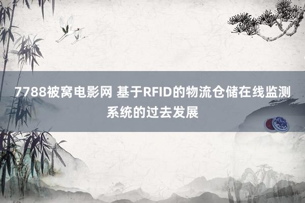 7788被窝电影网 基于RFID的物流仓储在线监测系统的过去发展