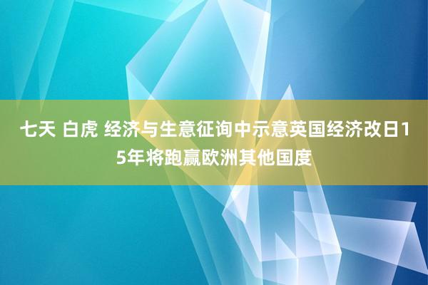 七天 白虎 经济与生意征询中示意英国经济改日15年将跑赢欧洲其他国度