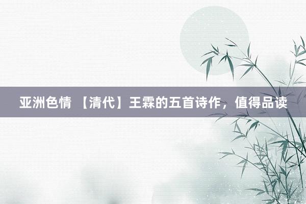 亚洲色情 【清代】王霖的五首诗作，值得品读