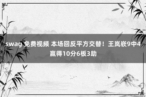 swag 免费视频 本场回反平方交替！王岚嵚9中4赢得10分6板3助