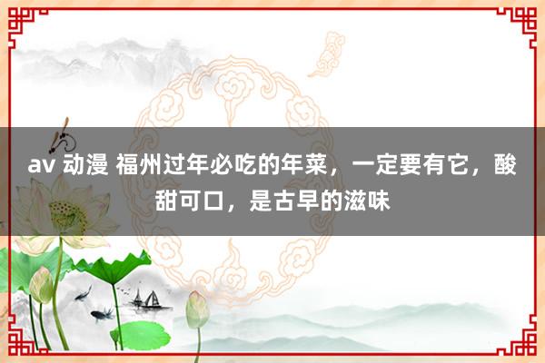 av 动漫 福州过年必吃的年菜，一定要有它，酸甜可口，是古早的滋味