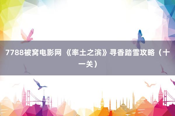 7788被窝电影网 《率土之滨》寻香踏雪攻略（十一关）