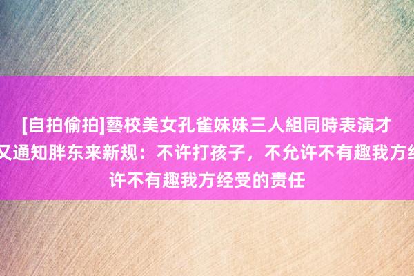 [自拍偷拍]藝校美女孔雀妹妹三人組同時表演才藝 于东来又通知胖东来新规：不许打孩子，不允许不有趣我方经受的责任