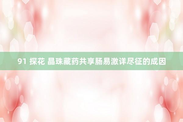 91 探花 晶珠藏药共享肠易激详尽征的成因