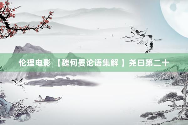 伦理电影 【魏何晏论语集解 】尧曰第二十