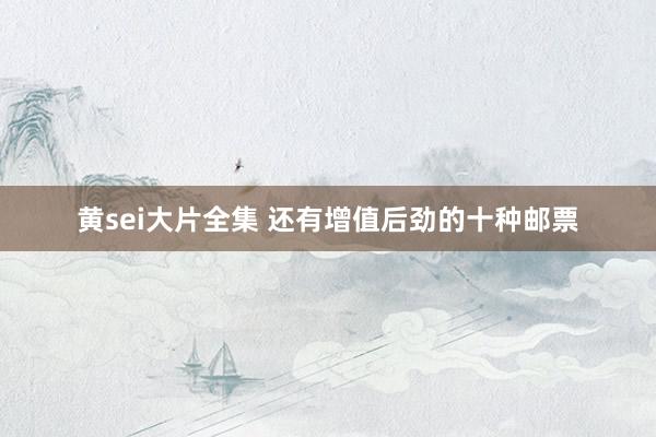 黄sei大片全集 还有增值后劲的十种邮票