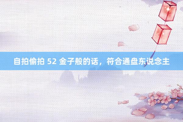 自拍偷拍 52 金子般的话，符合通盘东说念主