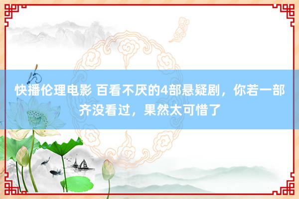 快播伦理电影 百看不厌的4部悬疑剧，你若一部齐没看过，果然太可惜了