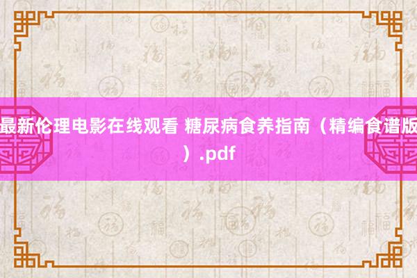 最新伦理电影在线观看 糖尿病食养指南（精编食谱版）.pdf