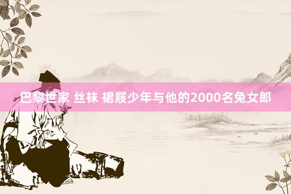 巴黎世家 丝袜 裙屐少年与他的2000名兔女郎