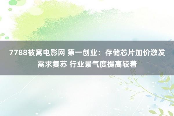 7788被窝电影网 第一创业：存储芯片加价激发需求复苏 行业景气度提高较着