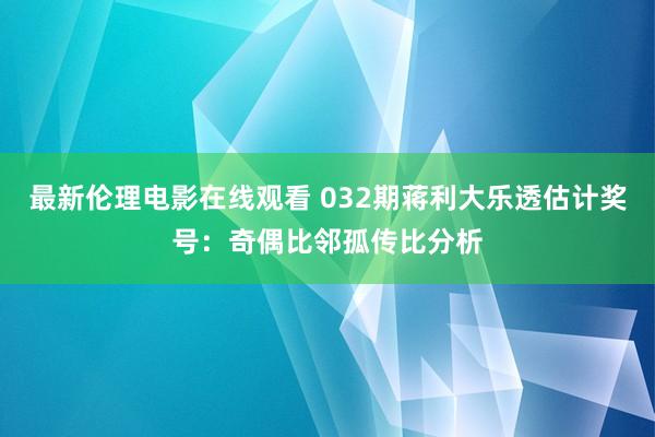 最新伦理电影在线观看 032期蒋利大乐透估计奖号：奇偶比邻孤传比分析