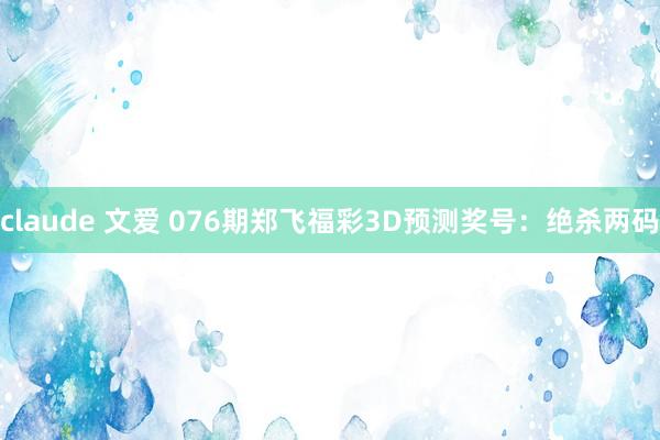 claude 文爱 076期郑飞福彩3D预测奖号：绝杀两码