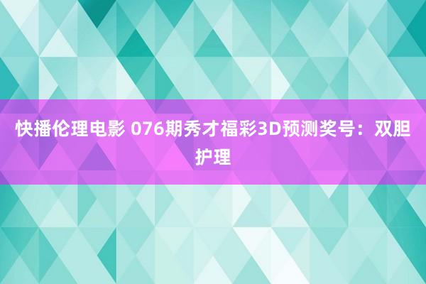 快播伦理电影 076期秀才福彩3D预测奖号：双胆护理