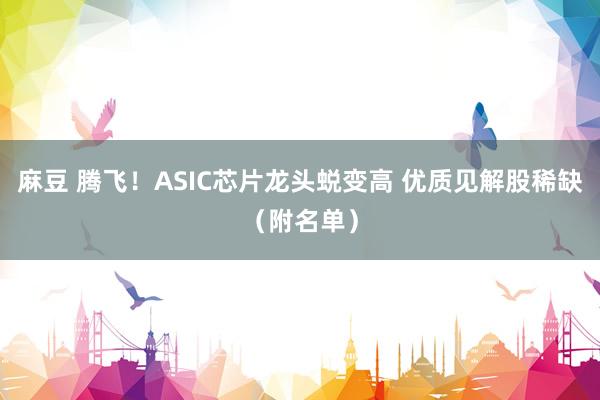 麻豆 腾飞！ASIC芯片龙头蜕变高 优质见解股稀缺（附名单）