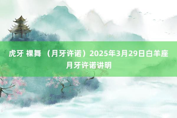 虎牙 裸舞 （月牙许诺）2025年3月29日白羊座月牙许诺讲明