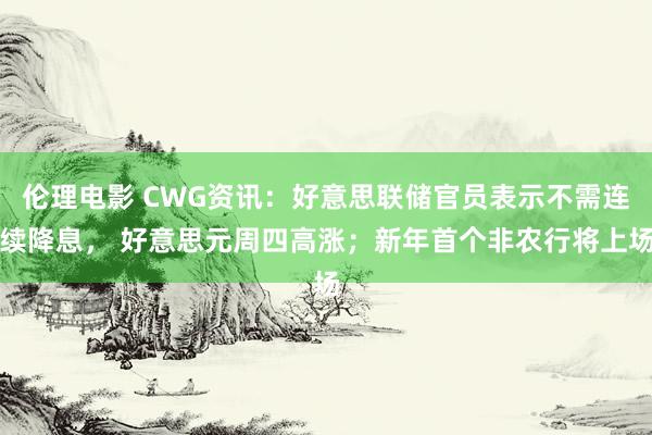 伦理电影 CWG资讯：好意思联储官员表示不需连续降息， 好意思元周四高涨；新年首个非农行将上场