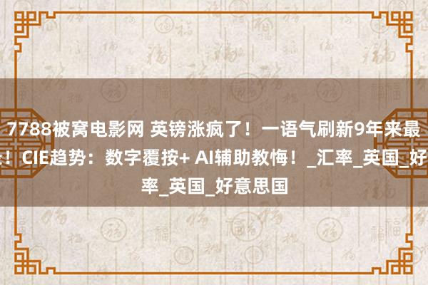 7788被窝电影网 英镑涨疯了！一语气刷新9年来最高纪录！CIE趋势：数字覆按+ AI辅助教悔！_汇率_英国_好意思国