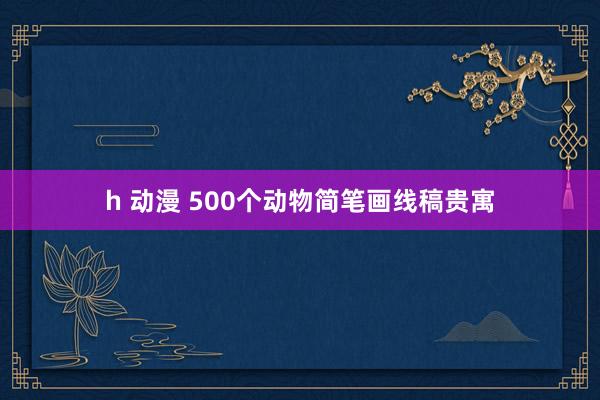 h 动漫 500个动物简笔画线稿贵寓