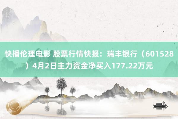 快播伦理电影 股票行情快报：瑞丰银行（601528）4月2日主力资金净买入177.22万元