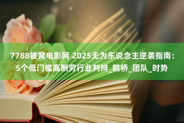 7788被窝电影网 2025无为东说念主逆袭指南：5个低门槛高酬劳行业判辨_鹊桥_团队_时势