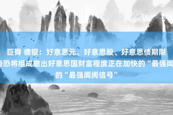 巨臀 德银：好意思元、好意思股、好意思债期限溢价走势恐将组成撤出好意思国财富程度正在加快的“最强阛阓信号”