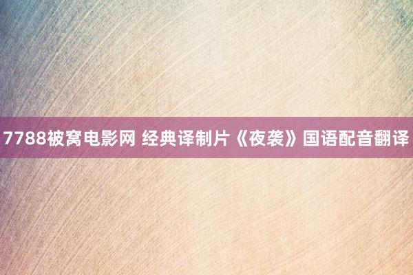 7788被窝电影网 经典译制片《夜袭》国语配音翻译
