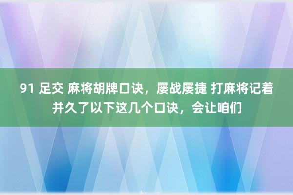 91 足交 麻将胡牌口诀,屡战屡捷 打麻将记着并久了以下这几个口诀,会让咱们
