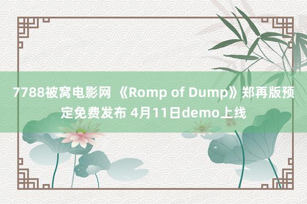 7788被窝电影网 《Romp of Dump》郑再版预定免费发布 4月11日demo上线