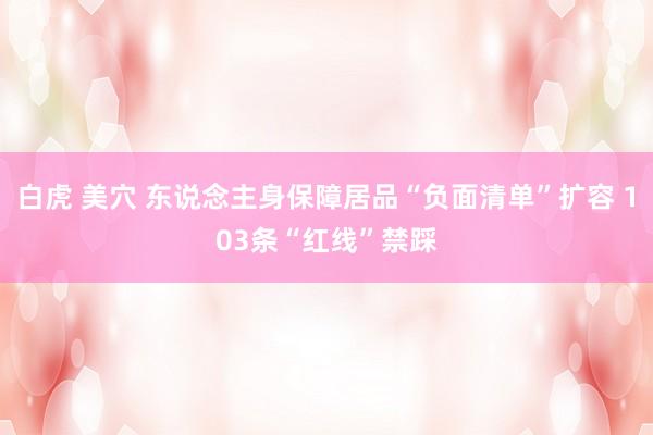 白虎 美穴 东说念主身保障居品“负面清单”扩容 103条“红线”禁踩