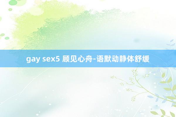 gay sex5 顾见心舟-语默动静体舒缓
