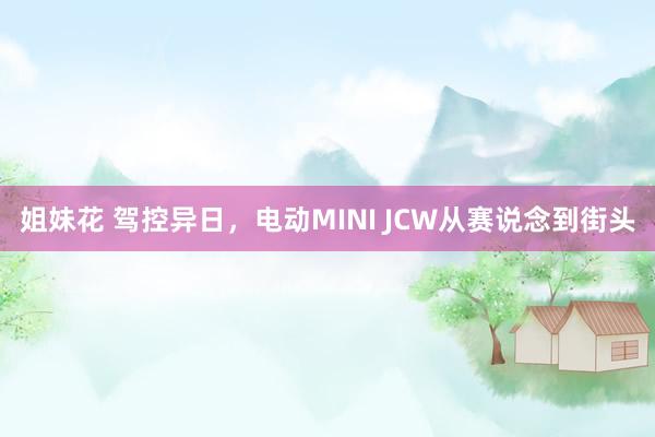 姐妹花 驾控异日，电动MINI JCW从赛说念到街头