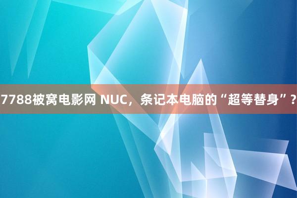7788被窝电影网 NUC，条记本电脑的“超等替身”？