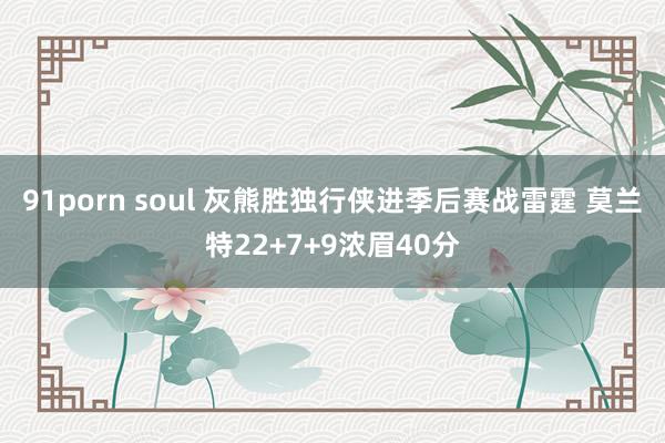 91porn soul 灰熊胜独行侠进季后赛战雷霆 莫兰特22+7+9浓眉40分