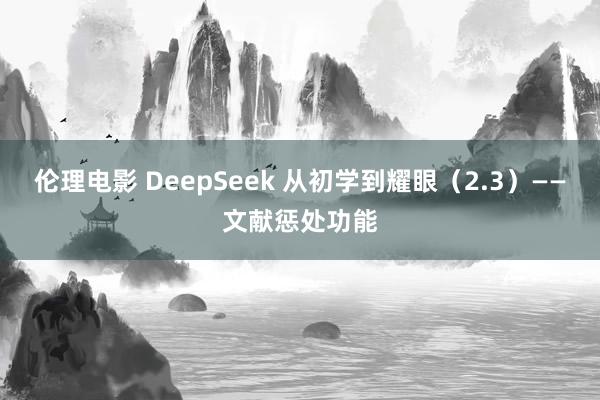 伦理电影 DeepSeek 从初学到耀眼（2.3）——文献惩处功能