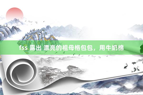 fss 露出 漂亮的祖母格包包，用牛奶棉