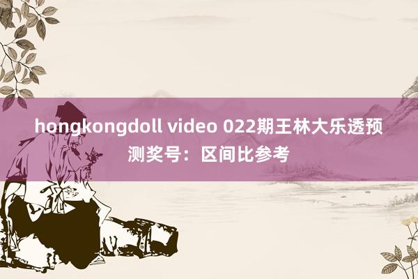 hongkongdoll video 022期王林大乐透预测奖号：区间比参考