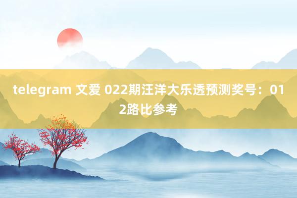 telegram 文爱 022期汪洋大乐透预测奖号：012路比参考