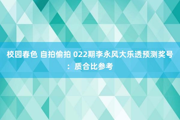 校园春色 自拍偷拍 022期李永风大乐透预测奖号：质合比参考